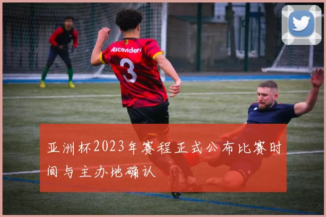 亚洲杯2023年赛程正式公布比赛时间与主办地确认