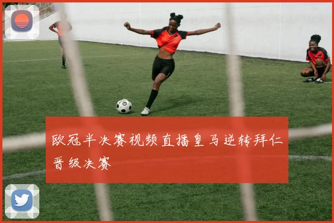 欧冠半决赛视频直播皇马逆转拜仁晋级决赛