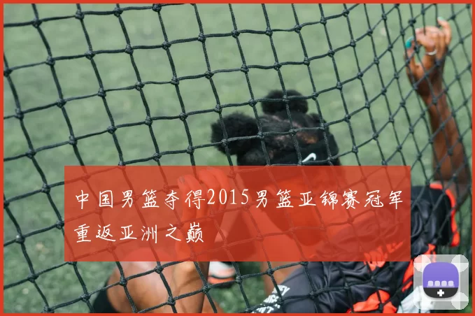 中国男篮夺得2015男篮亚锦赛冠军重返亚洲之巅