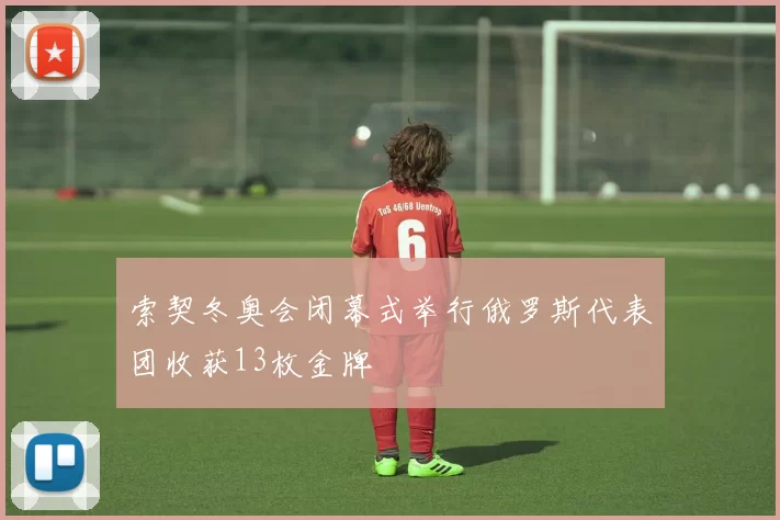 索契冬奥会闭幕式举行俄罗斯代表团收获13枚金牌