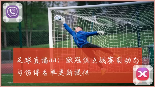 足球直播aa：欧冠焦点战赛前动态与伤停名单更新提供