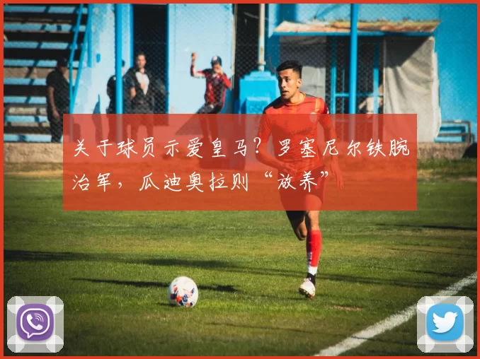 关于球员示爱皇马？罗塞尼尔铁腕治军，瓜迪奥拉则“放养”