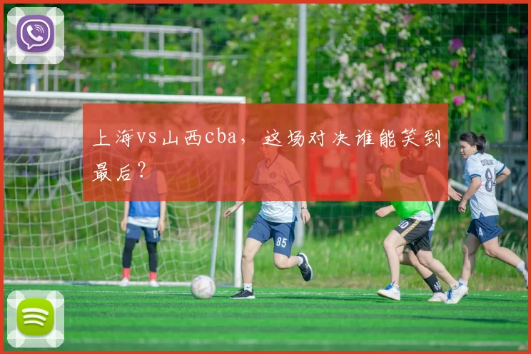 上海vs山西cba，这场对决谁能笑到最后？