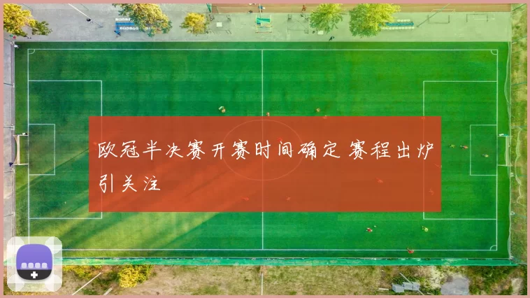 欧冠半决赛开赛时间确定 赛程出炉引关注