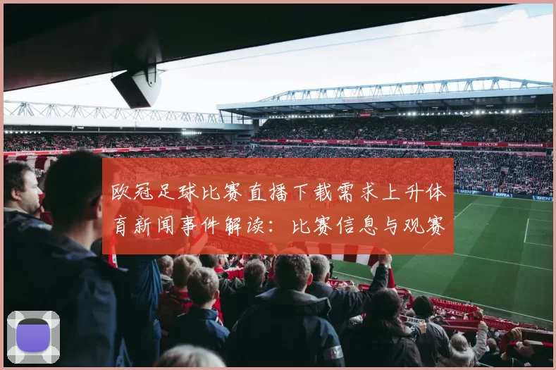 欧冠足球比赛直播下载需求上升体育新闻事件解读：比赛信息与观赛渠道影响