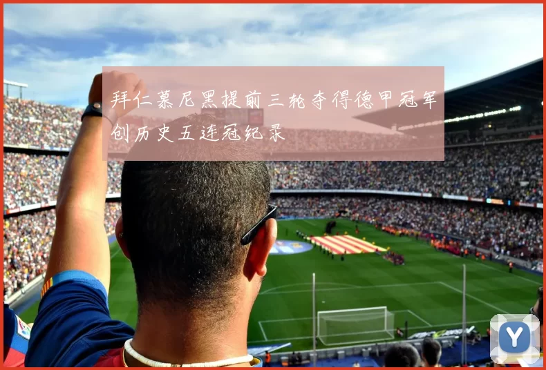 拜仁慕尼黑提前三轮夺得德甲冠军创历史五连冠纪录