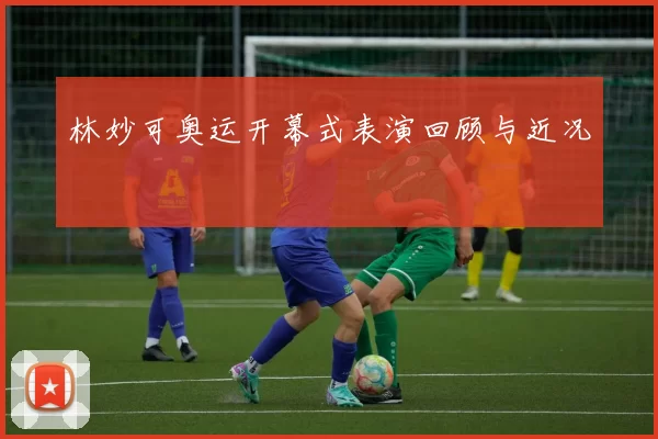 林妙可奥运开幕式表演回顾与近况