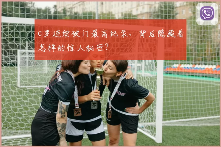 c罗连续破门最高纪录，背后隐藏着怎样的惊人秘密？