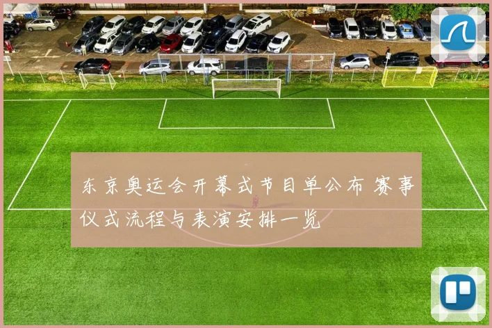 东京奥运会开幕式节目单公布 赛事仪式流程与表演安排一览