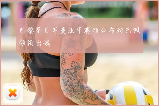 巴黎圣日耳曼法甲赛程公布姆巴佩领衔出战