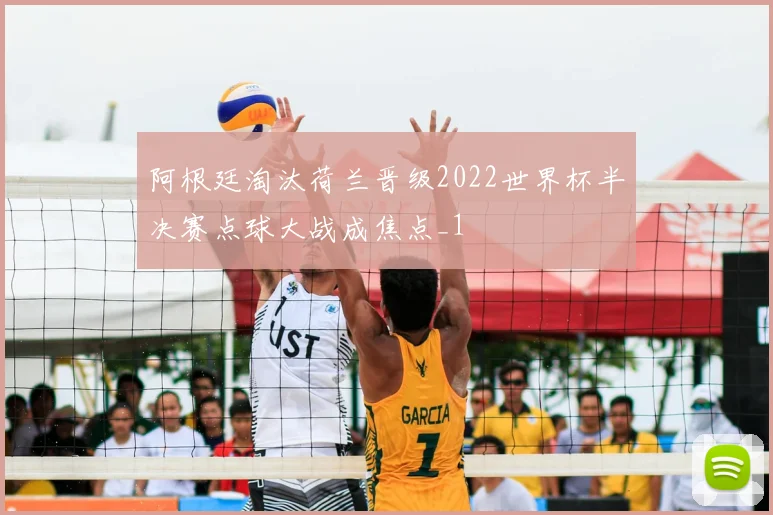 阿根廷淘汰荷兰晋级2022世界杯半决赛点球大战成焦点_1