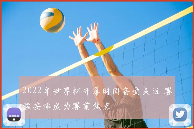 2022年世界杯开幕时间备受关注 赛程安排成为赛前焦点