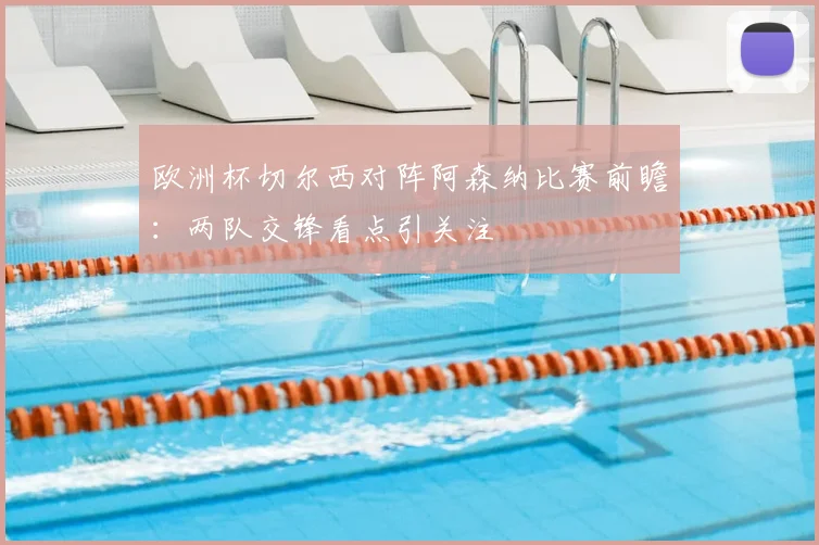 欧洲杯切尔西对阵阿森纳比赛前瞻:两队交锋看点引关注