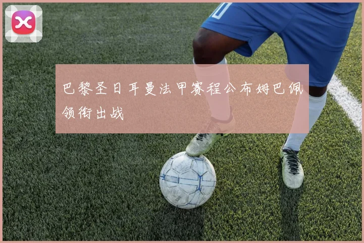 巴黎圣日耳曼法甲赛程公布姆巴佩领衔出战