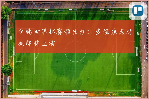 今晚世界杯赛程出炉：多场焦点对决即将上演