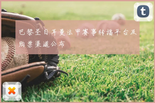 巴黎圣日耳曼法甲赛事转播平台及购票渠道公布
